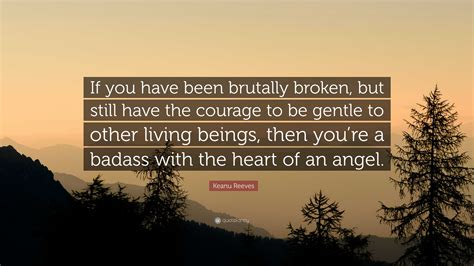 if you have been brutally broken|Keanu Reeves Quote: “If you have been brutally。